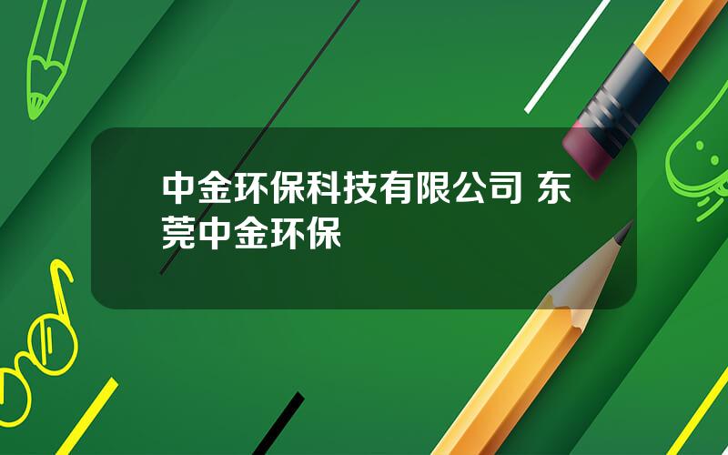 中金环保科技有限公司 东莞中金环保